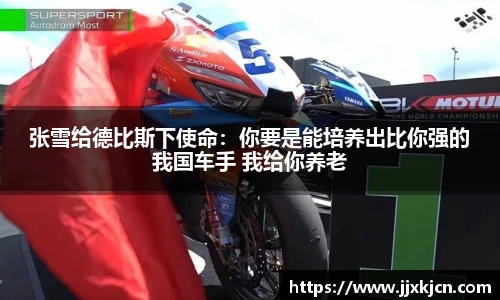 张雪给德比斯下使命：你要是能培养出比你强的我国车手 我给你养老